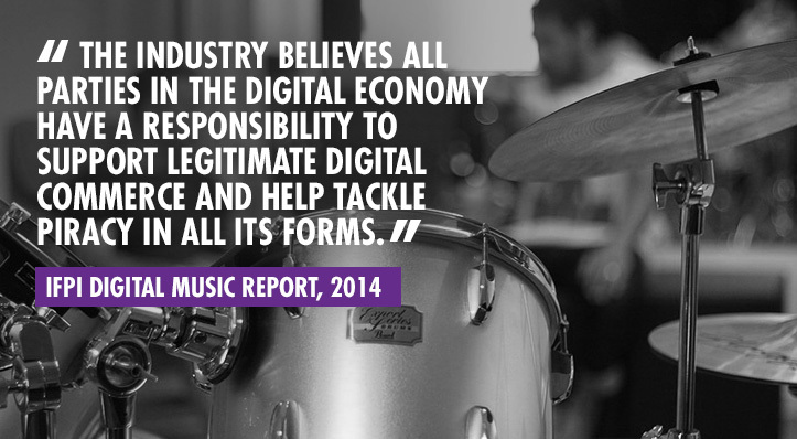 “The industry believes all parties in the digital economy have a responsibility to support legitimate digital commerce and help tackle piracy in all its forms” – IFPI Digital Music Report, 2014.